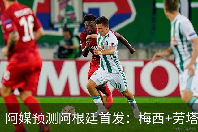 阿媒预测阿根廷首发：梅西+劳塔罗领衔锋线，恩佐麦卡坐镇中场